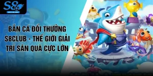 Bắn Cá Đổi Thưởng S8CLUB - Thế Giới Giải Trí Săn Quà Cực Lớn