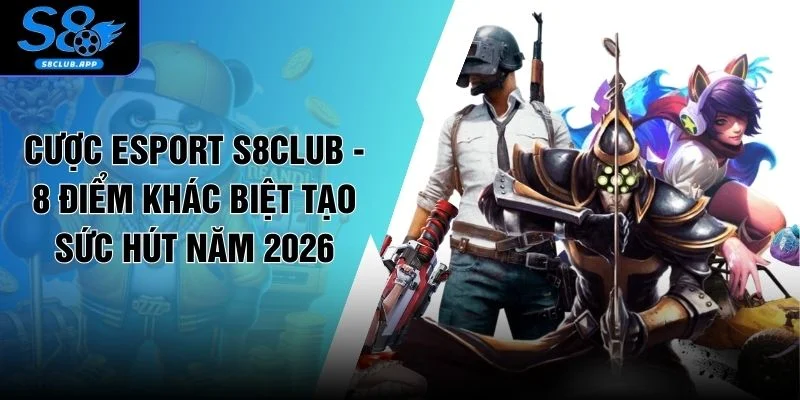 Cược Esport S8CLUB - 8 Điểm Khác Biệt Tạo Sức Hút Năm 2026