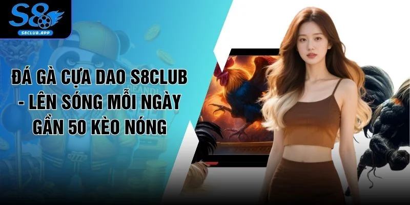 Đá Gà Cựa Dao S8CLUB - Lên Sóng Mỗi Ngày Gần 50 Kèo Nóng