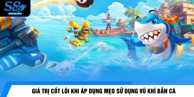 Giá trị cốt lõi khi áp dụng mẹo sử dụng vũ khí bắn cá