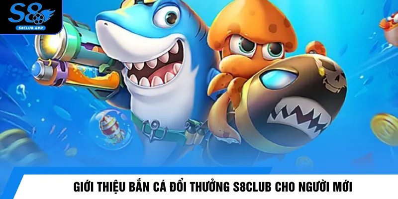 Giới thiệu bắn cá đổi thưởng S8CLUB cho người mới