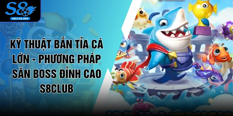 Kỹ Thuật Bắn Tỉa Cá Lớn - Phương Pháp Săn Boss Đỉnh Cao S8Club