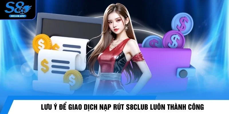 Lưu ý để giao dịch nạp rút S8CLUB luôn thành công