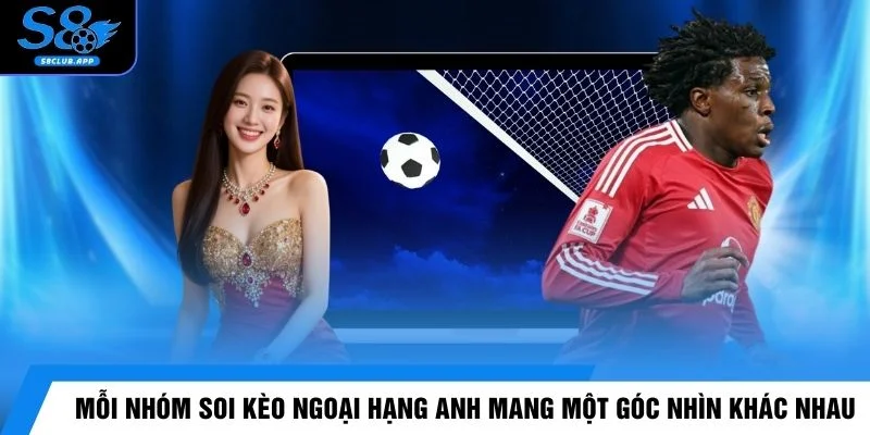 Mỗi nhóm soi kèo Ngoại Hạng Anh mang một góc nhìn khác nhau
