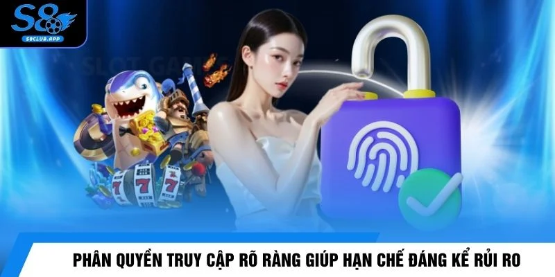 Phân quyền truy cập rõ ràng giúp hạn chế đáng kể rủi ro