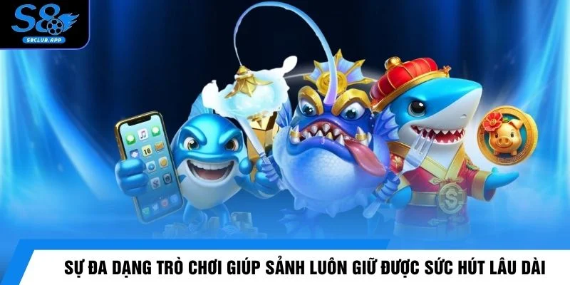 Sự đa dạng trò chơi giúp sảnh luôn giữ được sức hút lâu dài