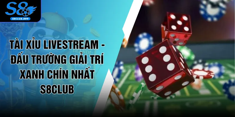 Tài Xỉu Livestream - Đấu Trường Giải Trí Xanh Chín Nhất S8CLUB