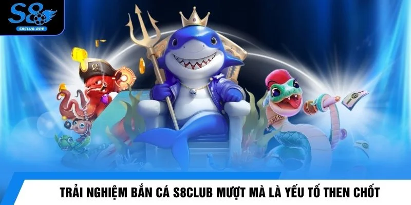 Trải nghiệm bắn cá S8CLUB mượt mà là yếu tố then chốt