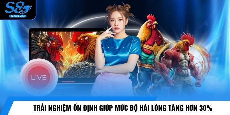 Trải nghiệm ổn định giúp mức độ hài lòng tăng hơn 30%