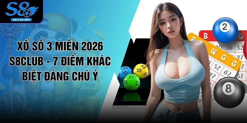 Xổ Số 3 Miền 2026 S8CLUB - 7 Điểm Khác Biệt Đáng Chú Ý