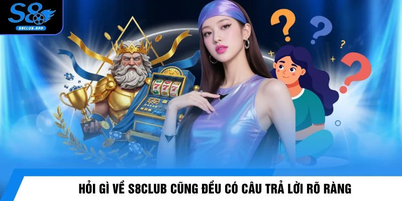 Hỏi gì về S8CLUB cũng đều có câu trả lời rõ ràng