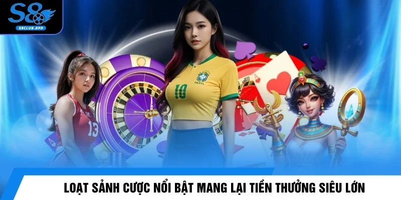 Loạt sảnh cược nổi bật mang lại tiền thưởng siêu lớn